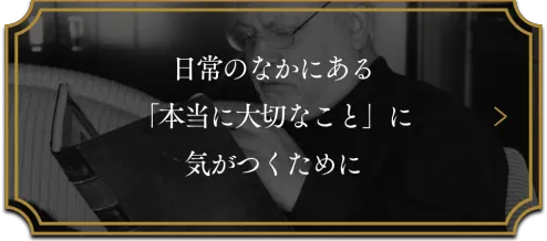 日常のなかにある「本当に大切なこと」に気がつくため